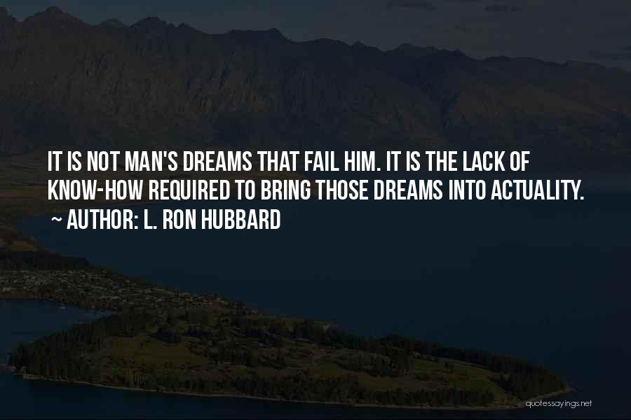 L. Ron Hubbard Quotes: It Is Not Man's Dreams That Fail Him. It Is The Lack Of Know-how Required To Bring Those Dreams Into