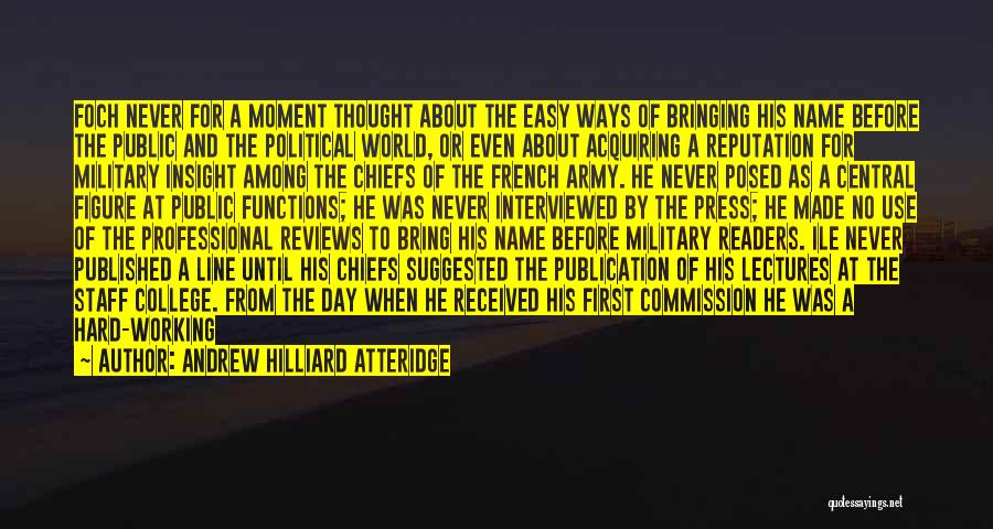 Andrew Hilliard Atteridge Quotes: Foch Never For A Moment Thought About The Easy Ways Of Bringing His Name Before The Public And The Political