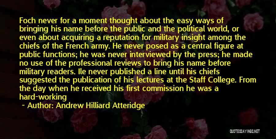 Andrew Hilliard Atteridge Quotes: Foch Never For A Moment Thought About The Easy Ways Of Bringing His Name Before The Public And The Political