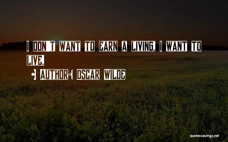 Oscar Wilde Quotes: I Don't Want To Earn A Living, I Want To Live.