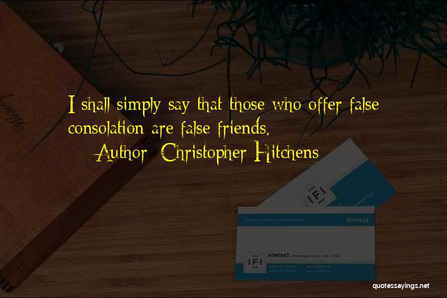 Christopher Hitchens Quotes: I Shall Simply Say That Those Who Offer False Consolation Are False Friends.