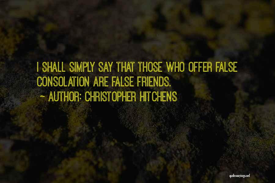 Christopher Hitchens Quotes: I Shall Simply Say That Those Who Offer False Consolation Are False Friends.