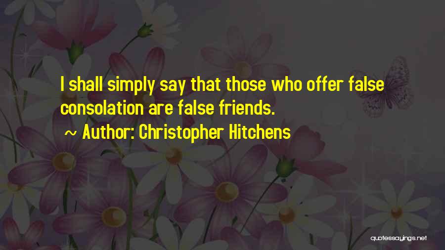 Christopher Hitchens Quotes: I Shall Simply Say That Those Who Offer False Consolation Are False Friends.