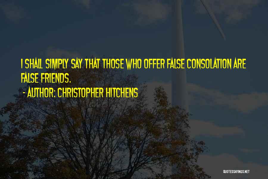 Christopher Hitchens Quotes: I Shall Simply Say That Those Who Offer False Consolation Are False Friends.