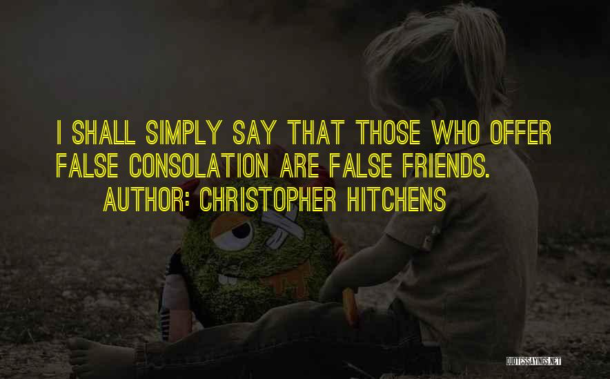 Christopher Hitchens Quotes: I Shall Simply Say That Those Who Offer False Consolation Are False Friends.