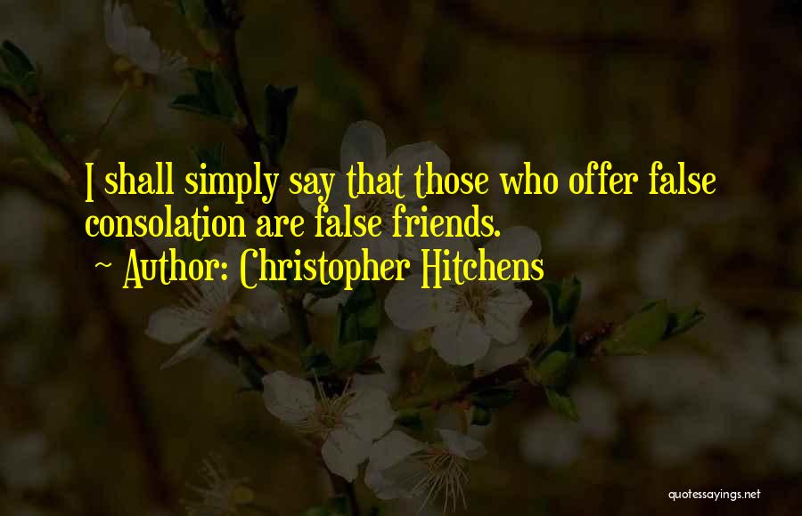 Christopher Hitchens Quotes: I Shall Simply Say That Those Who Offer False Consolation Are False Friends.