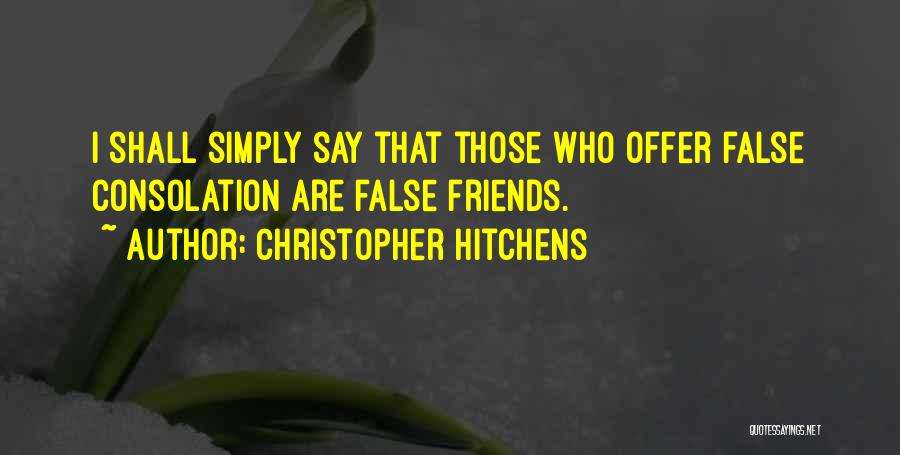 Christopher Hitchens Quotes: I Shall Simply Say That Those Who Offer False Consolation Are False Friends.