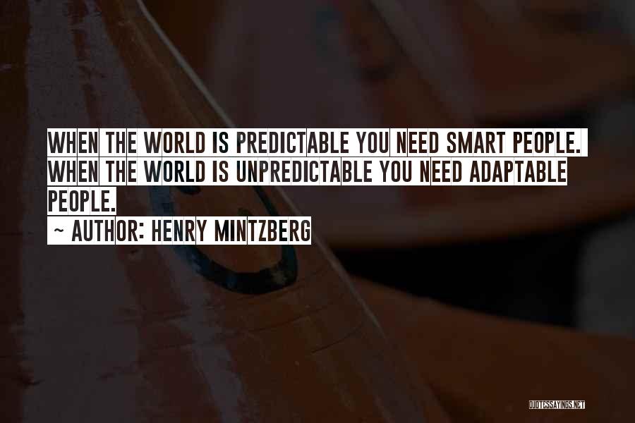 Henry Mintzberg Quotes: When The World Is Predictable You Need Smart People. When The World Is Unpredictable You Need Adaptable People.