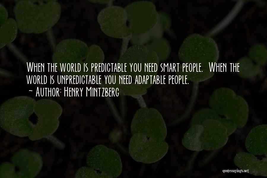 Henry Mintzberg Quotes: When The World Is Predictable You Need Smart People. When The World Is Unpredictable You Need Adaptable People.