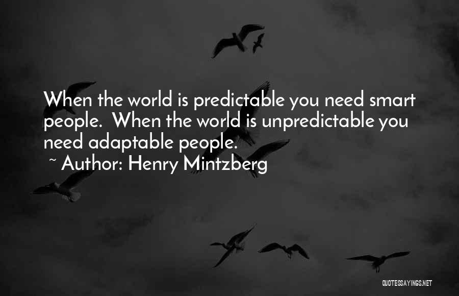 Henry Mintzberg Quotes: When The World Is Predictable You Need Smart People. When The World Is Unpredictable You Need Adaptable People.