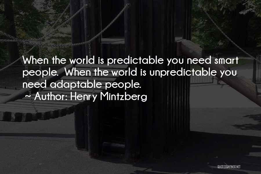 Henry Mintzberg Quotes: When The World Is Predictable You Need Smart People. When The World Is Unpredictable You Need Adaptable People.