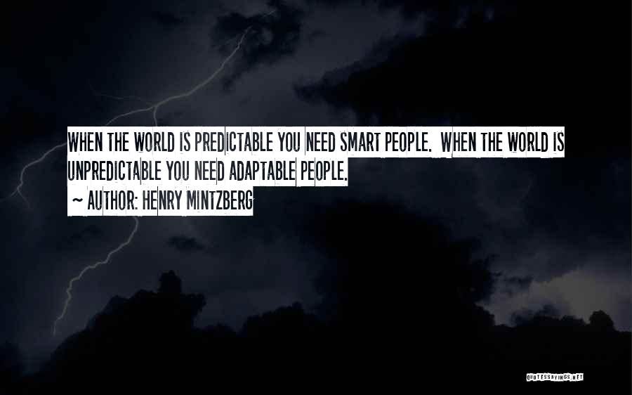 Henry Mintzberg Quotes: When The World Is Predictable You Need Smart People. When The World Is Unpredictable You Need Adaptable People.