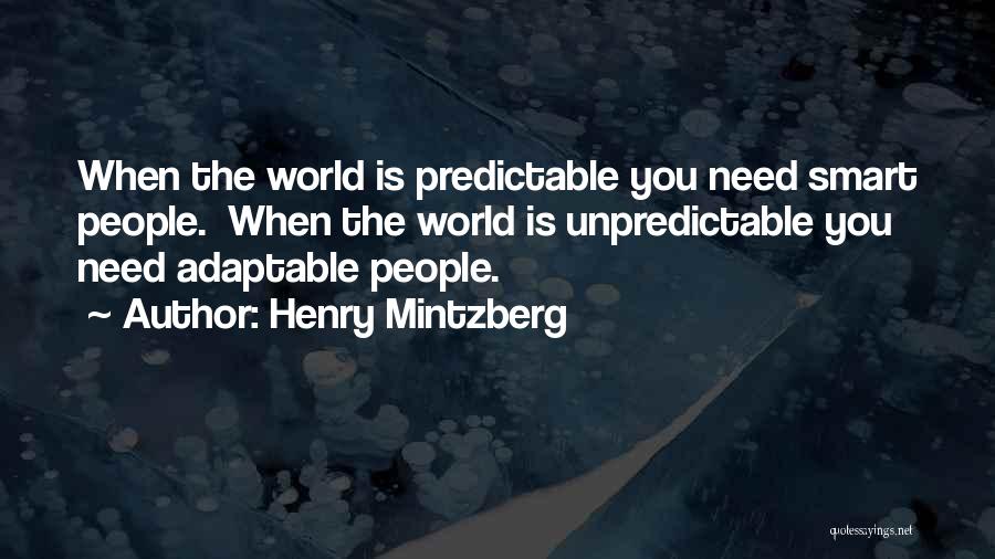 Henry Mintzberg Quotes: When The World Is Predictable You Need Smart People. When The World Is Unpredictable You Need Adaptable People.