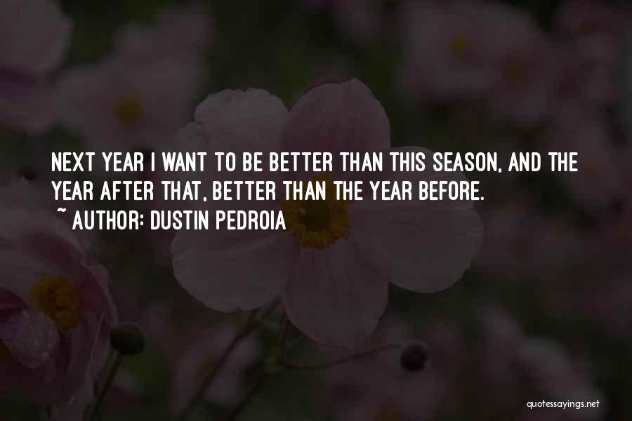 Dustin Pedroia Quotes: Next Year I Want To Be Better Than This Season, And The Year After That, Better Than The Year Before.