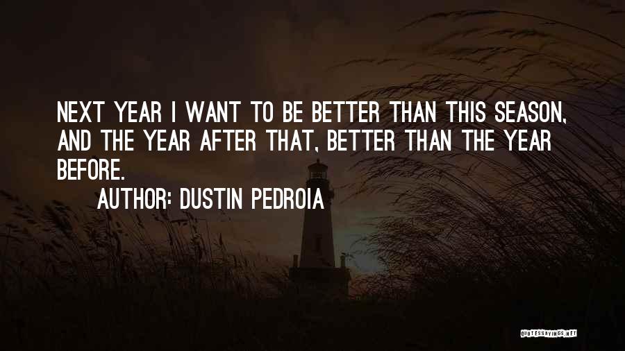 Dustin Pedroia Quotes: Next Year I Want To Be Better Than This Season, And The Year After That, Better Than The Year Before.