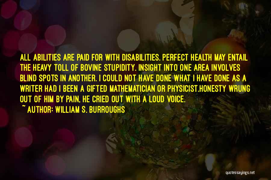 William S. Burroughs Quotes: All Abilities Are Paid For With Disabilities. Perfect Health May Entail The Heavy Toll Of Bovine Stupidity. Insight Into One