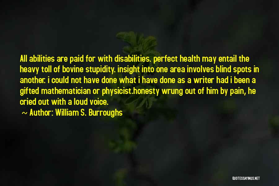 William S. Burroughs Quotes: All Abilities Are Paid For With Disabilities. Perfect Health May Entail The Heavy Toll Of Bovine Stupidity. Insight Into One