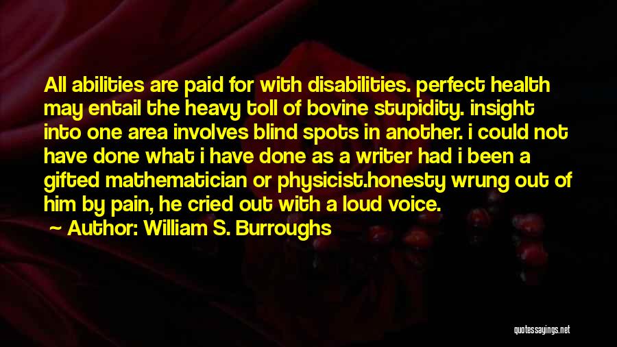 William S. Burroughs Quotes: All Abilities Are Paid For With Disabilities. Perfect Health May Entail The Heavy Toll Of Bovine Stupidity. Insight Into One