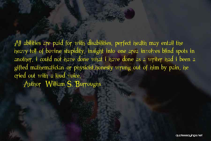 William S. Burroughs Quotes: All Abilities Are Paid For With Disabilities. Perfect Health May Entail The Heavy Toll Of Bovine Stupidity. Insight Into One