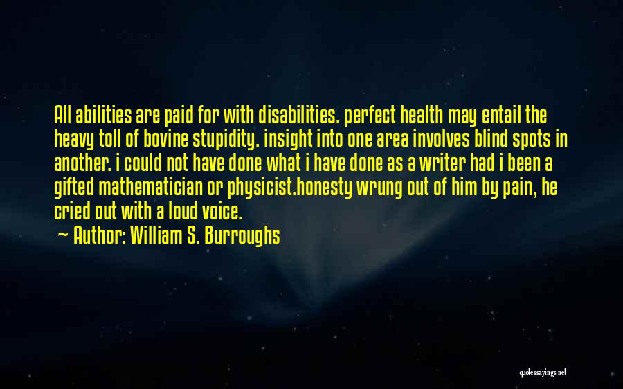 William S. Burroughs Quotes: All Abilities Are Paid For With Disabilities. Perfect Health May Entail The Heavy Toll Of Bovine Stupidity. Insight Into One