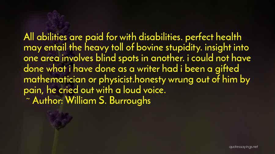 William S. Burroughs Quotes: All Abilities Are Paid For With Disabilities. Perfect Health May Entail The Heavy Toll Of Bovine Stupidity. Insight Into One