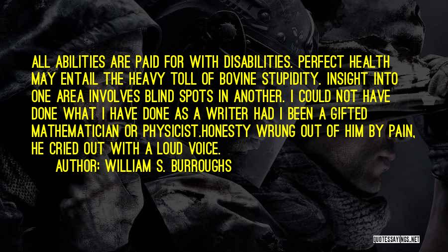 William S. Burroughs Quotes: All Abilities Are Paid For With Disabilities. Perfect Health May Entail The Heavy Toll Of Bovine Stupidity. Insight Into One