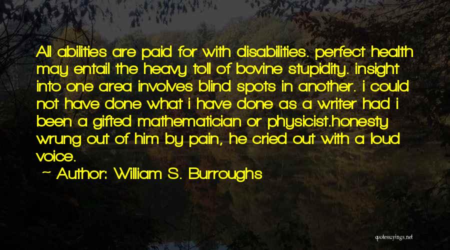 William S. Burroughs Quotes: All Abilities Are Paid For With Disabilities. Perfect Health May Entail The Heavy Toll Of Bovine Stupidity. Insight Into One