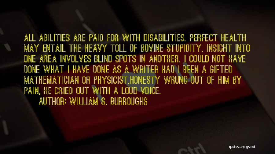 William S. Burroughs Quotes: All Abilities Are Paid For With Disabilities. Perfect Health May Entail The Heavy Toll Of Bovine Stupidity. Insight Into One