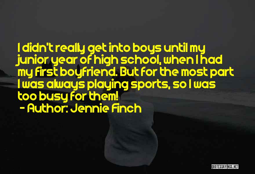 Jennie Finch Quotes: I Didn't Really Get Into Boys Until My Junior Year Of High School, When I Had My First Boyfriend. But