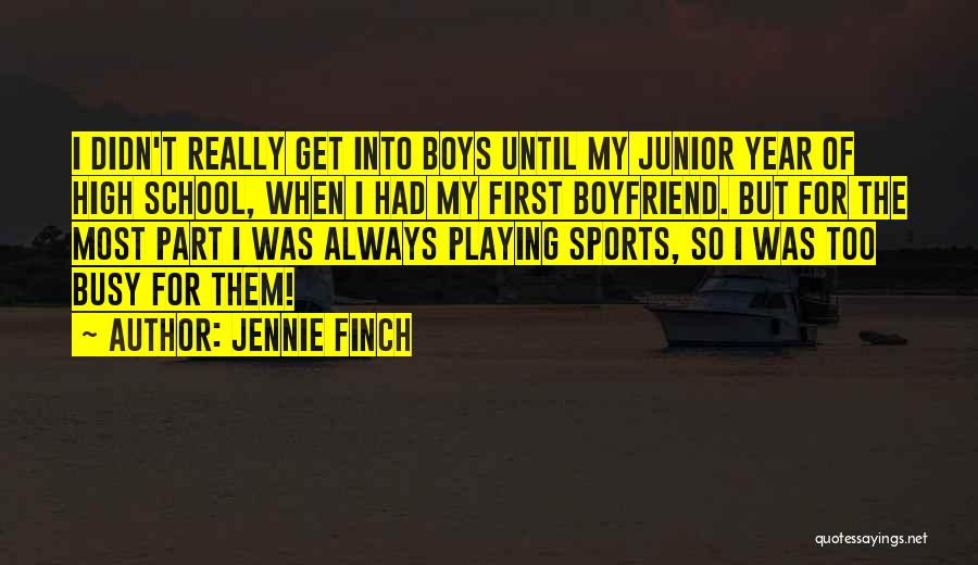 Jennie Finch Quotes: I Didn't Really Get Into Boys Until My Junior Year Of High School, When I Had My First Boyfriend. But