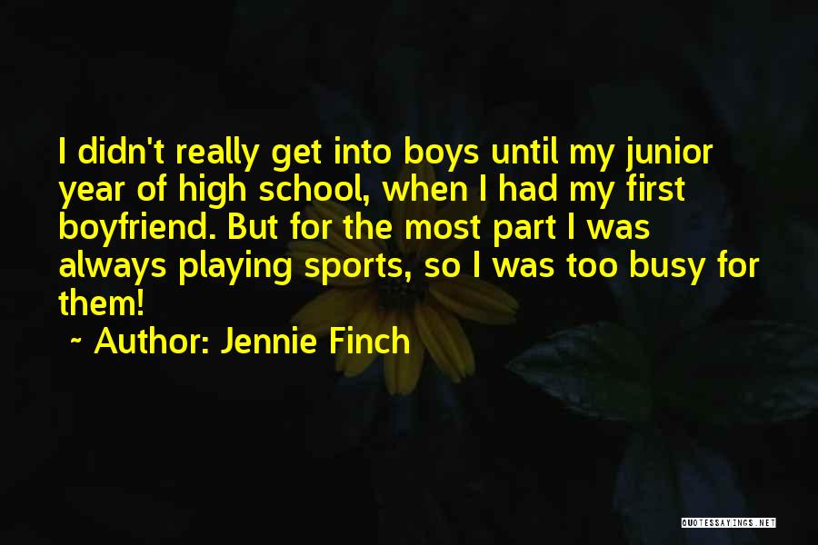 Jennie Finch Quotes: I Didn't Really Get Into Boys Until My Junior Year Of High School, When I Had My First Boyfriend. But