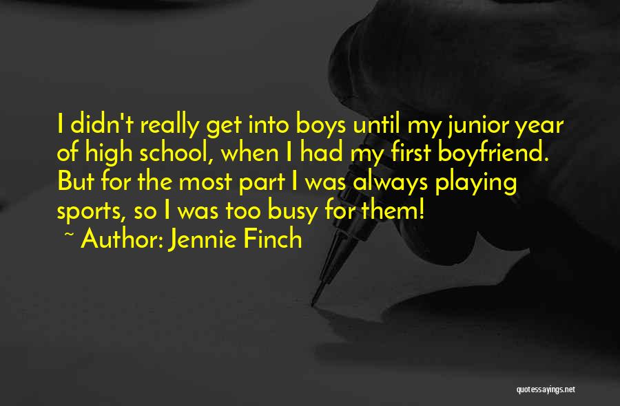 Jennie Finch Quotes: I Didn't Really Get Into Boys Until My Junior Year Of High School, When I Had My First Boyfriend. But