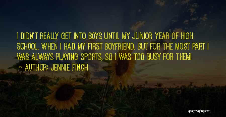 Jennie Finch Quotes: I Didn't Really Get Into Boys Until My Junior Year Of High School, When I Had My First Boyfriend. But