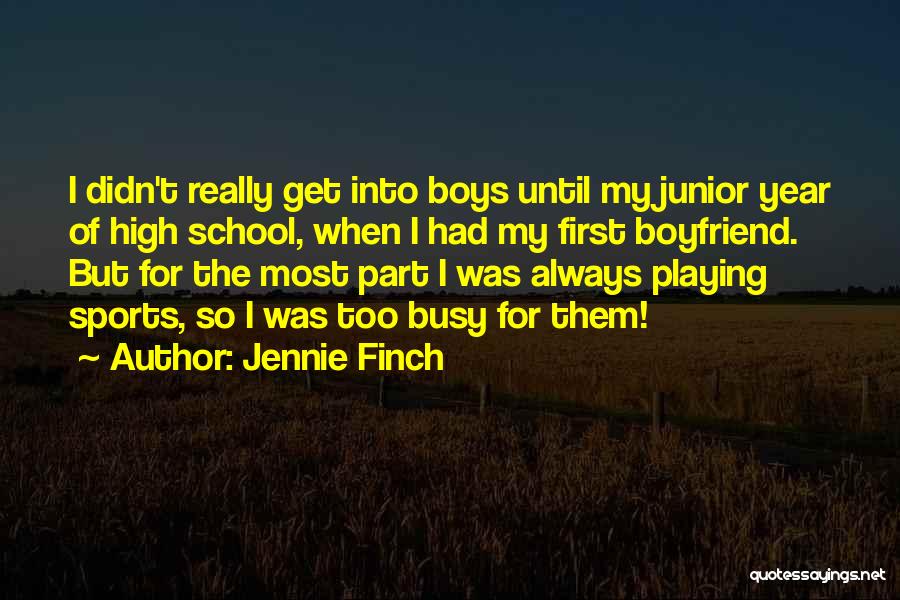 Jennie Finch Quotes: I Didn't Really Get Into Boys Until My Junior Year Of High School, When I Had My First Boyfriend. But