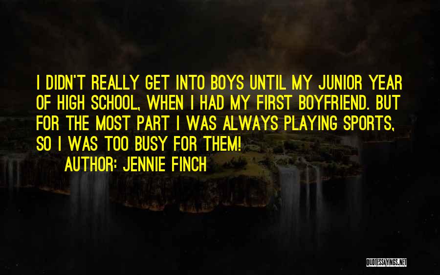 Jennie Finch Quotes: I Didn't Really Get Into Boys Until My Junior Year Of High School, When I Had My First Boyfriend. But