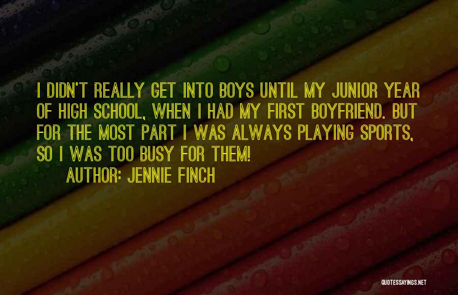 Jennie Finch Quotes: I Didn't Really Get Into Boys Until My Junior Year Of High School, When I Had My First Boyfriend. But