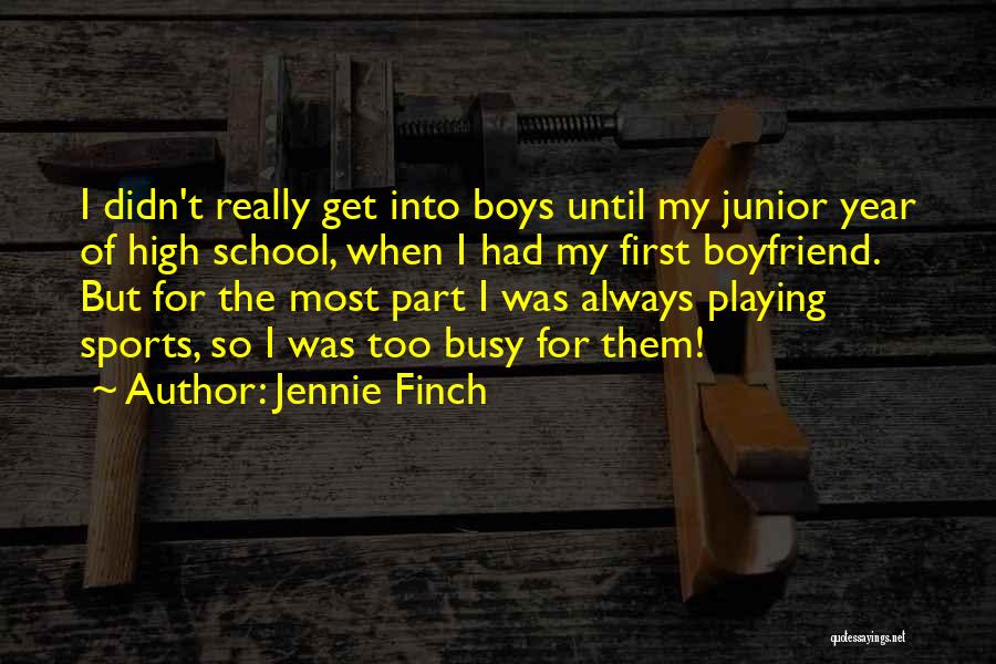 Jennie Finch Quotes: I Didn't Really Get Into Boys Until My Junior Year Of High School, When I Had My First Boyfriend. But