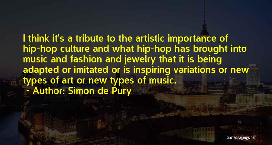 Simon De Pury Quotes: I Think It's A Tribute To The Artistic Importance Of Hip-hop Culture And What Hip-hop Has Brought Into Music And