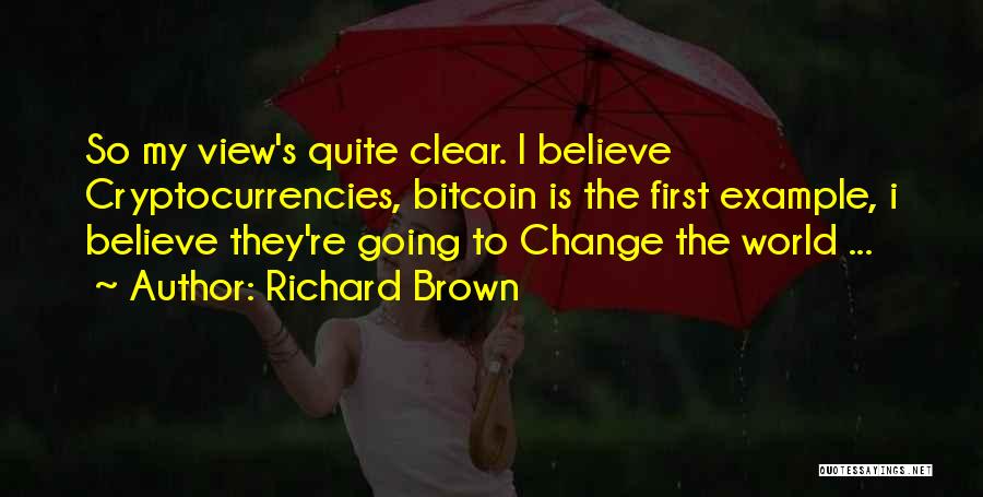 Richard Brown Quotes: So My View's Quite Clear. I Believe Cryptocurrencies, Bitcoin Is The First Example, I Believe They're Going To Change The
