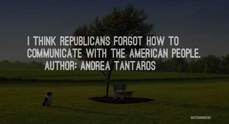 Andrea Tantaros Quotes: I Think Republicans Forgot How To Communicate With The American People.