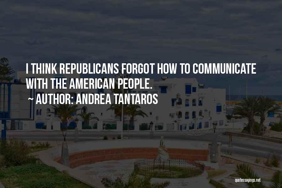 Andrea Tantaros Quotes: I Think Republicans Forgot How To Communicate With The American People.