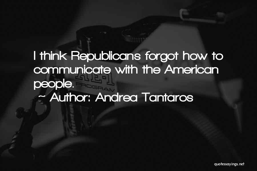 Andrea Tantaros Quotes: I Think Republicans Forgot How To Communicate With The American People.