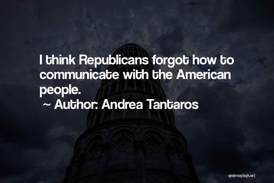 Andrea Tantaros Quotes: I Think Republicans Forgot How To Communicate With The American People.