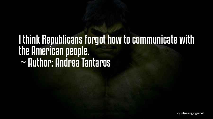 Andrea Tantaros Quotes: I Think Republicans Forgot How To Communicate With The American People.