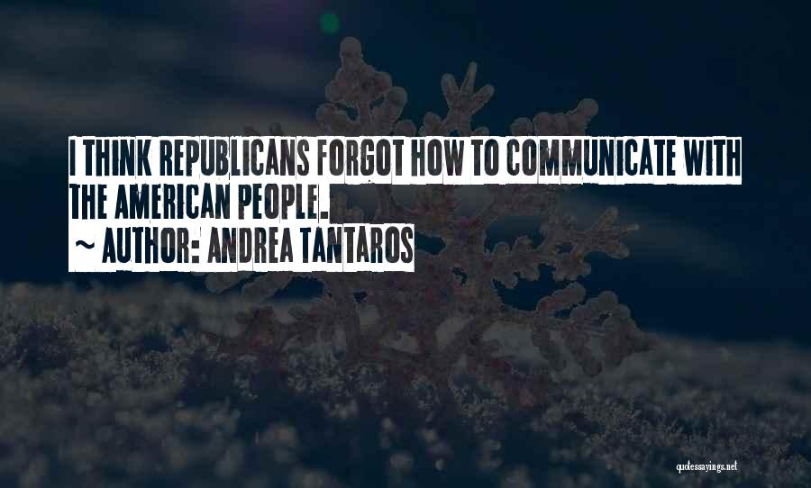 Andrea Tantaros Quotes: I Think Republicans Forgot How To Communicate With The American People.