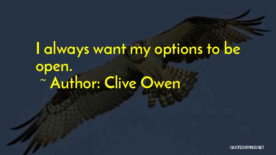 Clive Owen Quotes: I Always Want My Options To Be Open.