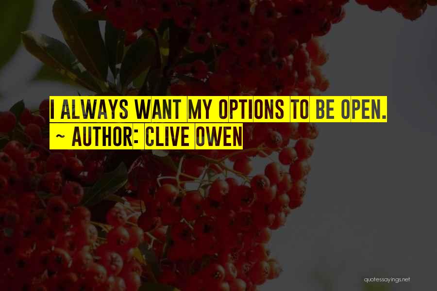 Clive Owen Quotes: I Always Want My Options To Be Open.