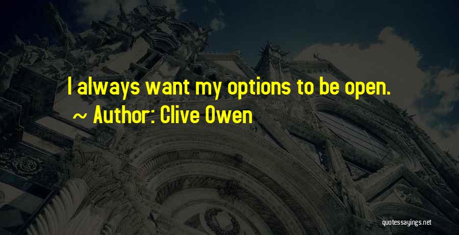 Clive Owen Quotes: I Always Want My Options To Be Open.