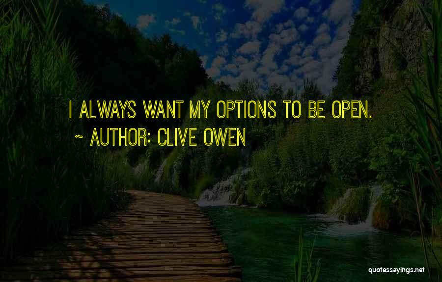 Clive Owen Quotes: I Always Want My Options To Be Open.