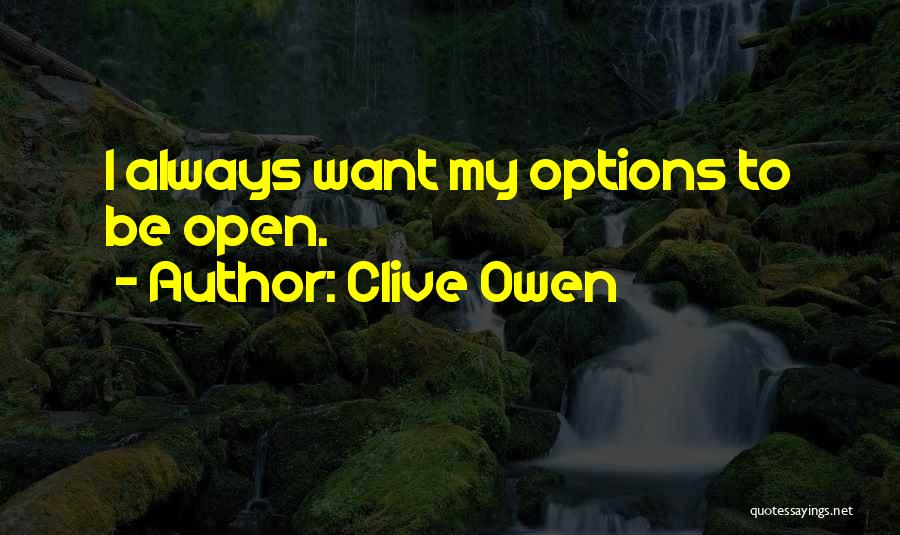 Clive Owen Quotes: I Always Want My Options To Be Open.